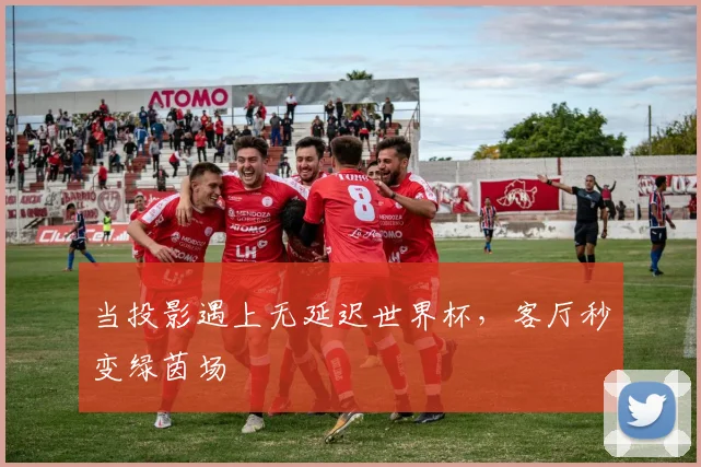 当投影遇上无延迟世界杯，客厅秒变绿茵场